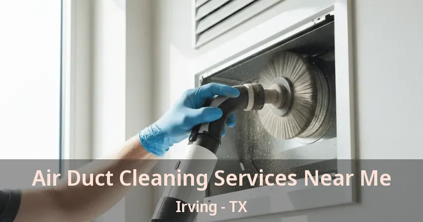 Air Duct Cleaning Services Near Me Irving - TX