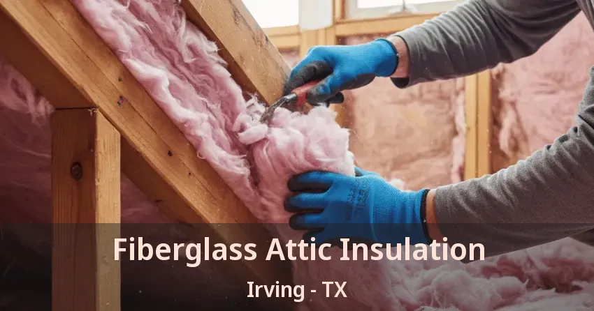 Fiberglass Attic Insulation Irving - TX